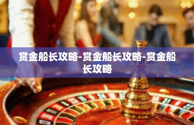 赏金船长攻略-赏金船长攻略-赏金船长攻略