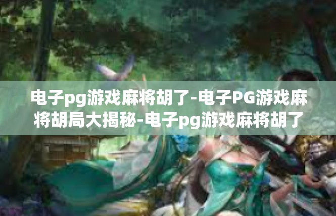 电子pg游戏麻将胡了-电子PG游戏麻将胡局大揭秘-电子pg游戏麻将胡了