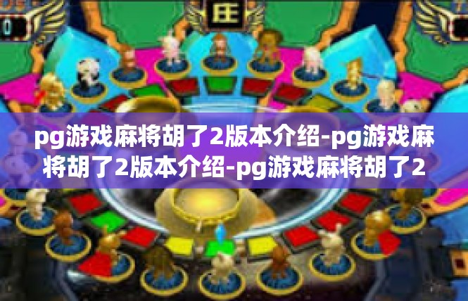 pg游戏麻将胡了2版本介绍-pg游戏麻将胡了2版本介绍-pg游戏麻将胡了2版本介绍