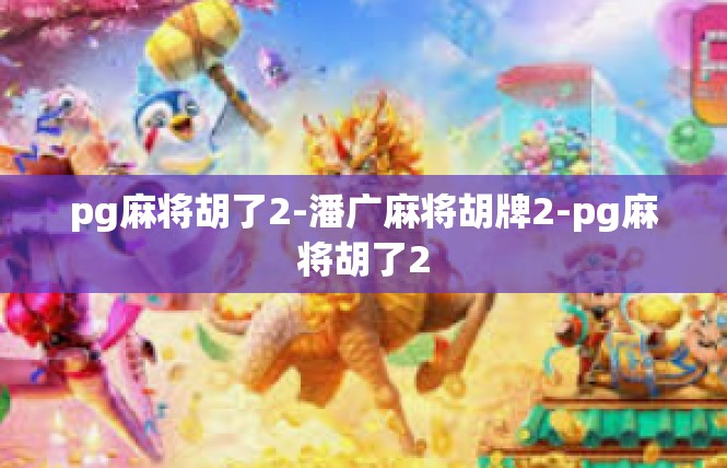 pg麻将胡了2-潘广麻将胡牌2-pg麻将胡了2