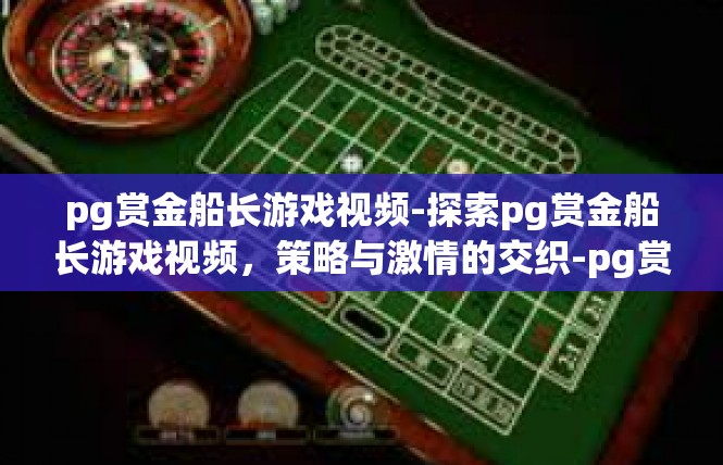 pg赏金船长游戏视频-探索pg赏金船长游戏视频，策略与激情的交织-pg赏金船长游戏视频