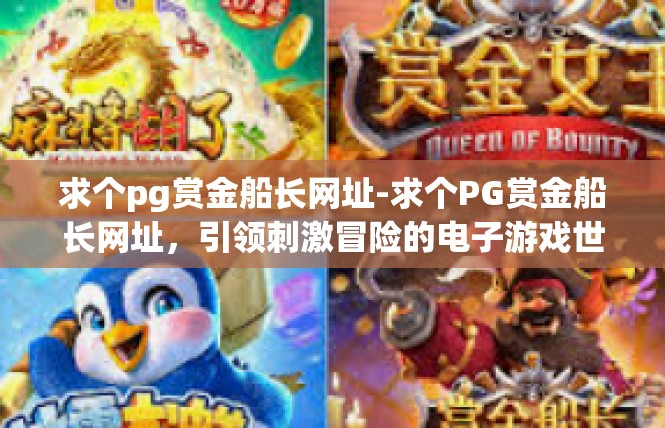 求个pg赏金船长网址-求个PG赏金船长网址，引领刺激冒险的电子游戏世界-求个pg赏金船长网址