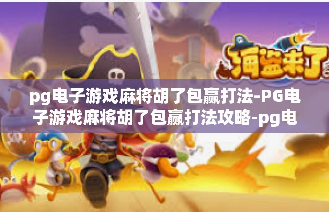 pg电子游戏麻将胡了包赢打法-PG电子游戏麻将胡了包赢打法攻略-pg电子游戏麻将胡了包赢打法