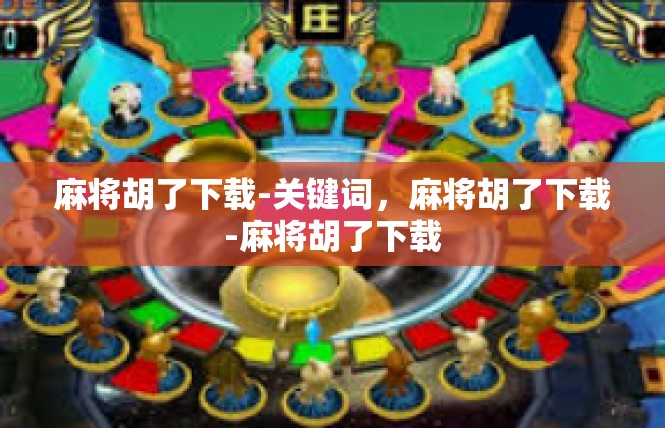 麻将胡了下载-关键词，麻将胡了下载-麻将胡了下载