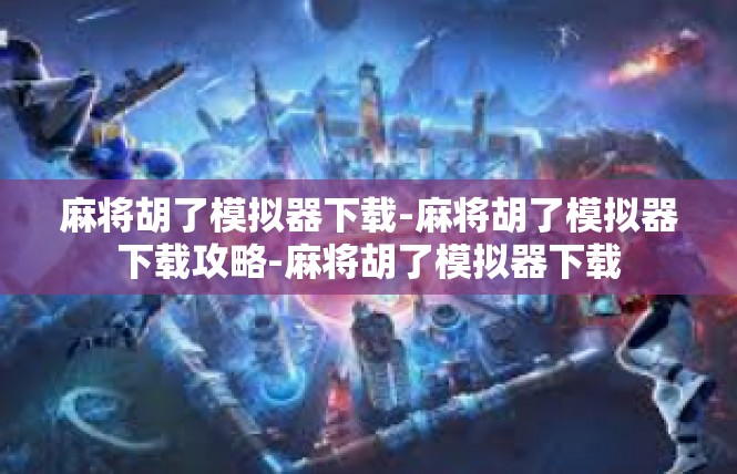 麻将胡了模拟器下载-麻将胡了模拟器下载攻略-麻将胡了模拟器下载