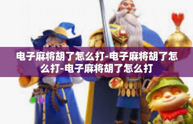 电子麻将胡了怎么打-电子麻将胡了怎么打-电子麻将胡了怎么打