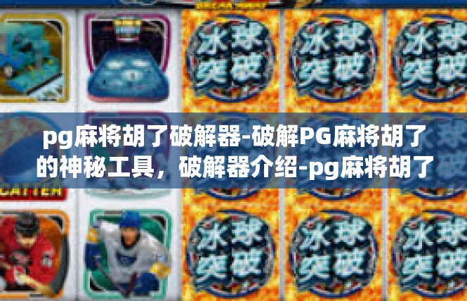 pg麻将胡了破解器-破解PG麻将胡了的神秘工具，破解器介绍-pg麻将胡了破解器