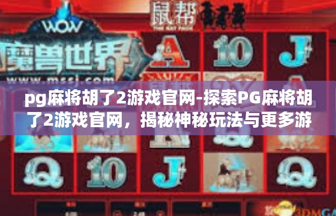 pg麻将胡了2游戏官网-探索PG麻将胡了2游戏官网，揭秘神秘玩法与更多游戏乐趣-pg麻将胡了2游戏官网