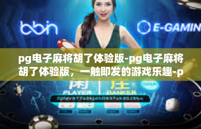 pg电子麻将胡了体验版-pg电子麻将胡了体验版，一触即发的游戏乐趣-pg电子麻将胡了体验版