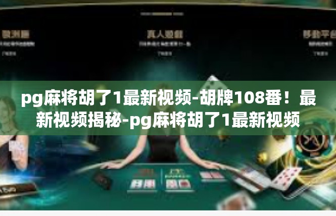 pg麻将胡了1最新视频-胡牌108番！最新视频揭秘-pg麻将胡了1最新视频