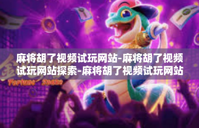 麻将胡了视频试玩网站-麻将胡了视频试玩网站探索-麻将胡了视频试玩网站