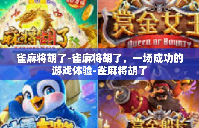 雀麻将胡了-雀麻将胡了，一场成功的游戏体验-雀麻将胡了
