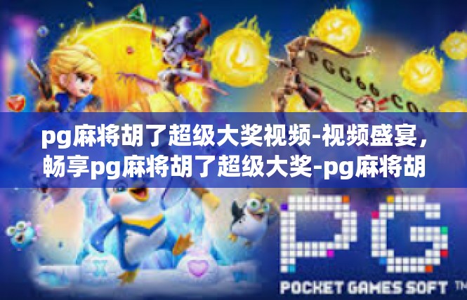 pg麻将胡了超级大奖视频-视频盛宴，畅享pg麻将胡了超级大奖-pg麻将胡了超级大奖视频