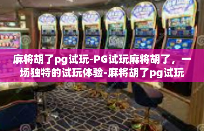 麻将胡了pg试玩-PG试玩麻将胡了，一场独特的试玩体验-麻将胡了pg试玩