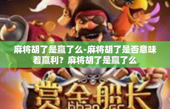 麻将胡了是赢了么-麻将胡了是否意味着赢利？麻将胡了是赢了么