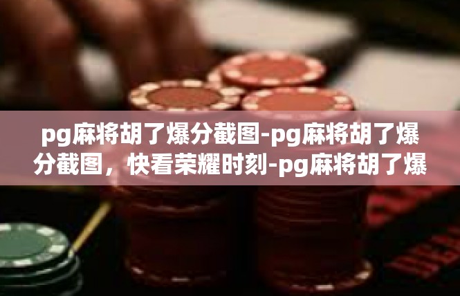 pg麻将胡了爆分截图-pg麻将胡了爆分截图，快看荣耀时刻-pg麻将胡了爆分截图