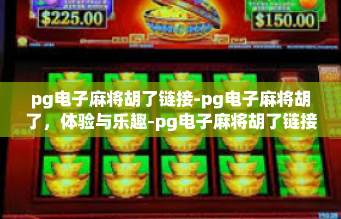 pg电子麻将胡了链接-pg电子麻将胡了，体验与乐趣-pg电子麻将胡了链接