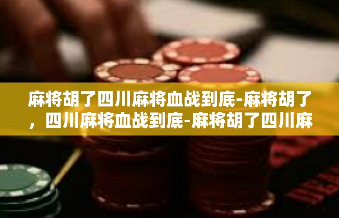 麻将胡了四川麻将血战到底-麻将胡了，四川麻将血战到底-麻将胡了四川麻将血战到底