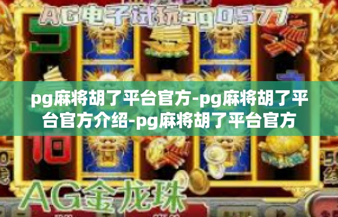pg麻将胡了平台官方-pg麻将胡了平台官方介绍-pg麻将胡了平台官方