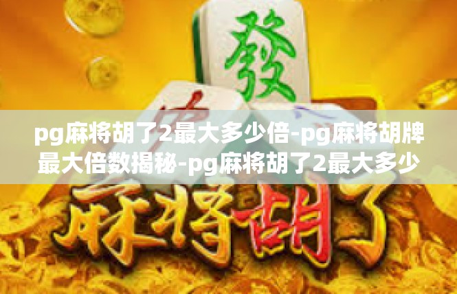 pg麻将胡了2最大多少倍-pg麻将胡牌最大倍数揭秘-pg麻将胡了2最大多少倍