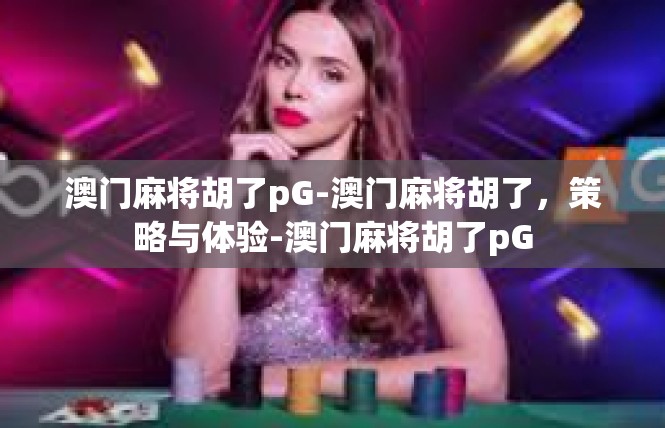 澳门麻将胡了pG-澳门麻将胡了，策略与体验-澳门麻将胡了pG