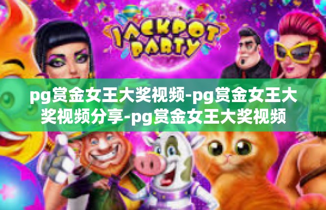 pg赏金女王大奖视频-pg赏金女王大奖视频分享-pg赏金女王大奖视频