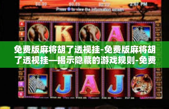 免费版麻将胡了透视挂-免费版麻将胡了透视挂—揭示隐藏的游戏规则-免费版麻将胡了透视挂