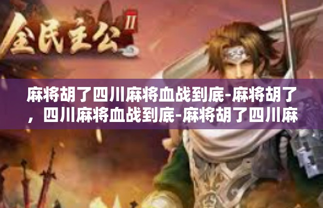麻将胡了四川麻将血战到底-麻将胡了，四川麻将血战到底-麻将胡了四川麻将血战到底