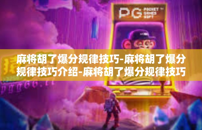 麻将胡了爆分规律技巧-麻将胡了爆分规律技巧介绍-麻将胡了爆分规律技巧
