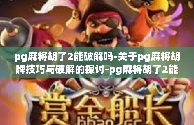 pg麻将胡了2能破解吗-关于pg麻将胡牌技巧与破解的探讨-pg麻将胡了2能破解吗