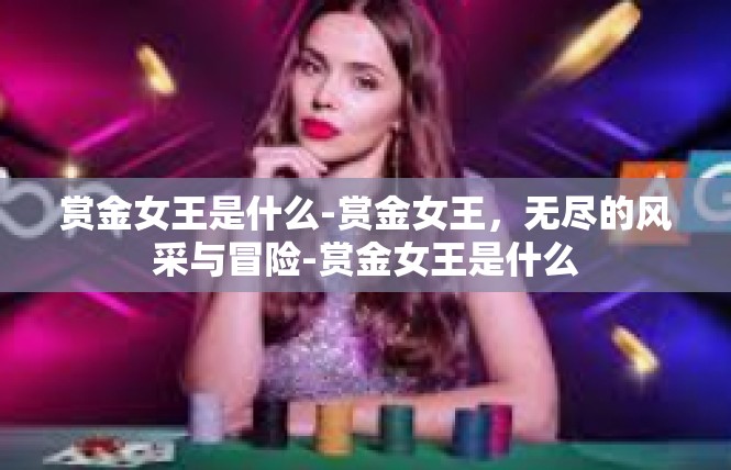 赏金女王是什么-赏金女王，无尽的风采与冒险-赏金女王是什么