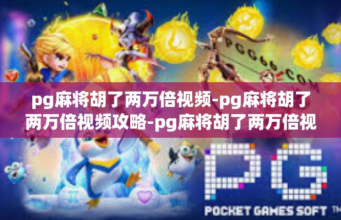 pg麻将胡了两万倍视频-pg麻将胡了两万倍视频攻略-pg麻将胡了两万倍视频