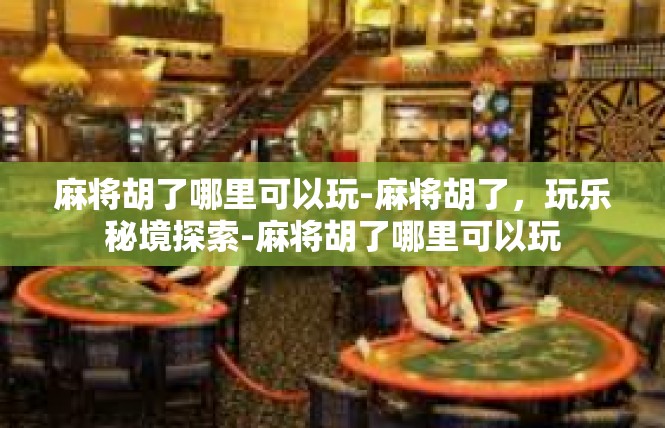 麻将胡了哪里可以玩-麻将胡了，玩乐秘境探索-麻将胡了哪里可以玩