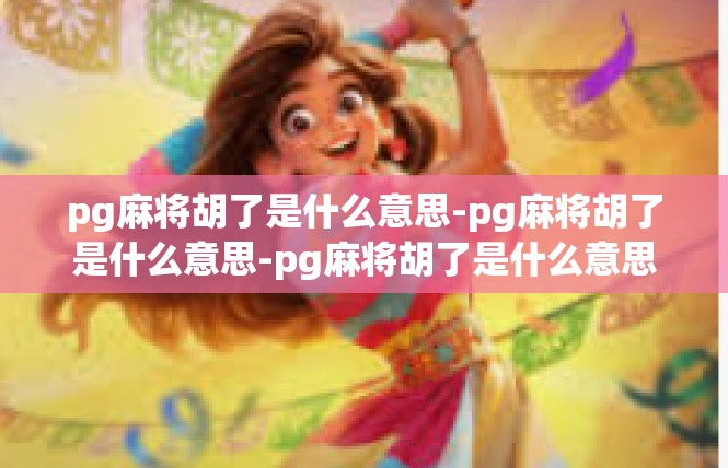 pg麻将胡了是什么意思-pg麻将胡了是什么意思-pg麻将胡了是什么意思