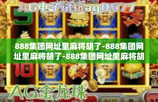 888集团网址里麻将胡了-888集团网址里麻将胡了-888集团网址里麻将胡了