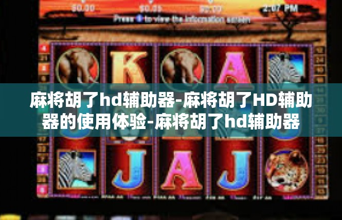 麻将胡了hd辅助器-麻将胡了HD辅助器的使用体验-麻将胡了hd辅助器