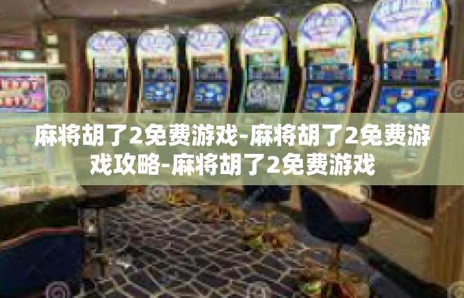 麻将胡了2免费游戏-麻将胡了2免费游戏攻略-麻将胡了2免费游戏