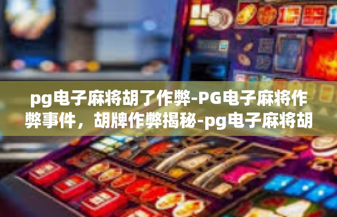 pg电子麻将胡了作弊-PG电子麻将作弊事件，胡牌作弊揭秘-pg电子麻将胡了作弊