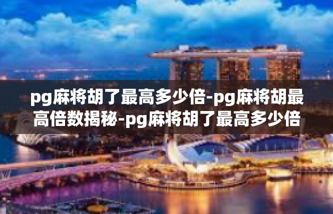 pg麻将胡了最高多少倍-pg麻将胡最高倍数揭秘-pg麻将胡了最高多少倍