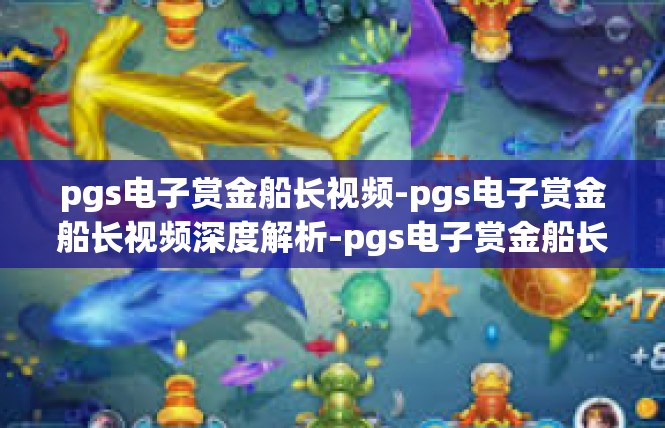 pgs电子赏金船长视频-pgs电子赏金船长视频深度解析-pgs电子赏金船长视频