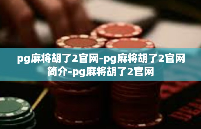 pg麻将胡了2官网-pg麻将胡了2官网简介-pg麻将胡了2官网