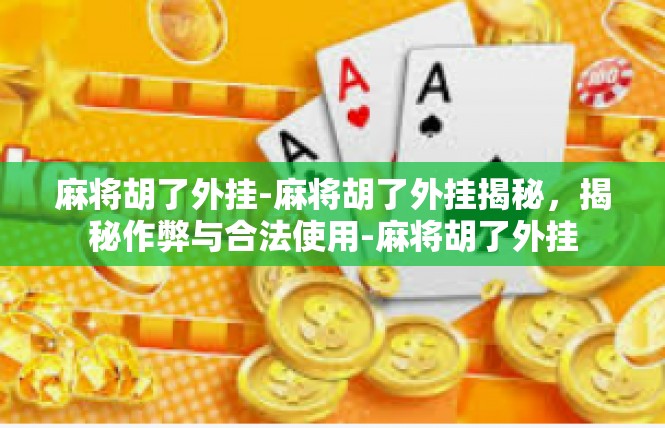 麻将胡了外挂-麻将胡了外挂揭秘，揭秘作弊与合法使用-麻将胡了外挂