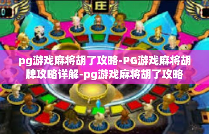 pg游戏麻将胡了攻略-PG游戏麻将胡牌攻略详解-pg游戏麻将胡了攻略