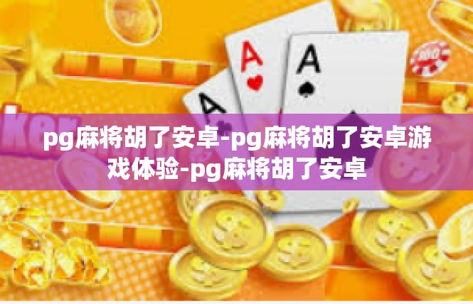 pg麻将胡了安卓-pg麻将胡了安卓游戏体验-pg麻将胡了安卓