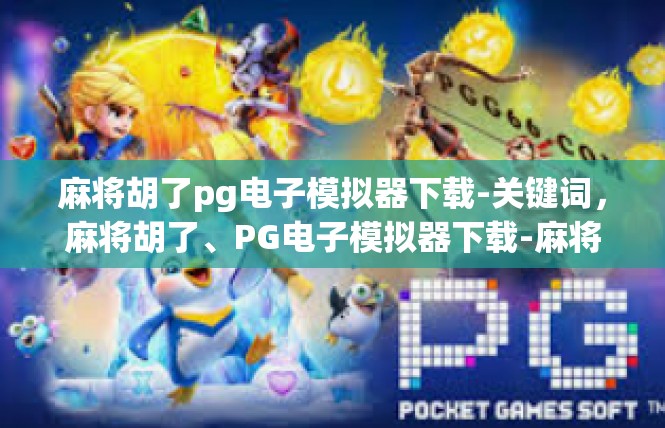 麻将胡了pg电子模拟器下载-关键词，麻将胡了、PG电子模拟器下载-麻将胡了pg电子模拟器下载