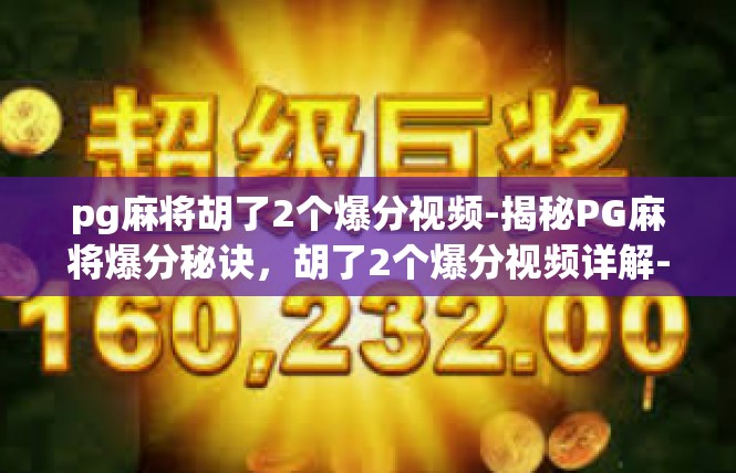 pg麻将胡了2个爆分视频-揭秘PG麻将爆分秘诀，胡了2个爆分视频详解-pg麻将胡了2个爆分视频