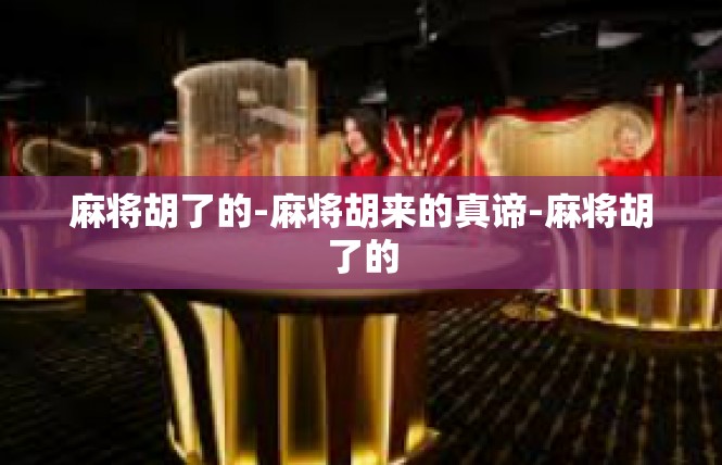 麻将胡了的-麻将胡来的真谛-麻将胡了的