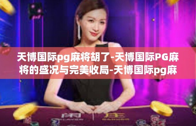 天博国际pg麻将胡了-天博国际PG麻将的盛况与完美收局-天博国际pg麻将胡了