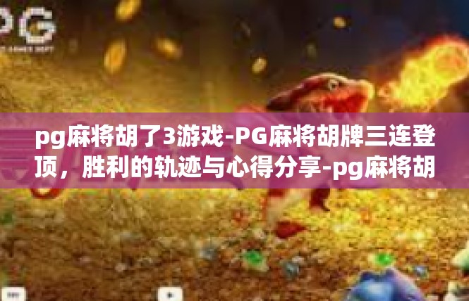 pg麻将胡了3游戏-PG麻将胡牌三连登顶，胜利的轨迹与心得分享-pg麻将胡了3游戏