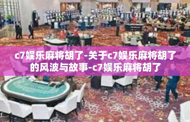 c7娱乐麻将胡了-关于c7娱乐麻将胡了的风波与故事-c7娱乐麻将胡了